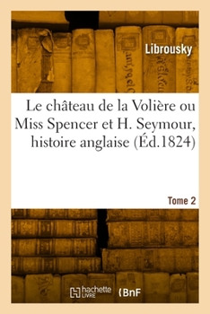 Paperback Le Château de la Volière Ou Miss Spencer Et H. Seymour, Histoire Anglaise. Tome 2 [French] Book