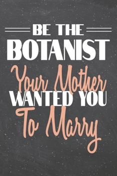 Be The Botanist Your Mother Wanted You To Marry: Botanist Dot Grid Notebook, Planner or Journal | 110 Dotted Pages | Office Equipment, Supplies | Funny Botanist Gift Idea for Christmas or Birthday