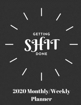Getting Shit Done: 2020 Weekly & Monthly Planner, Jan 1, 2020 to Dec 31, 2020 Organizer