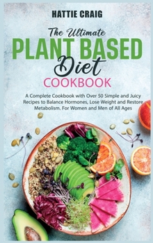 Hardcover The Ultimate Plant-Based Diet Cookbook: A Complete Cookbook with Over 50 Simple and Juicy Recipes to Balance Hormones, Lose Weight and Restore Metabol Book