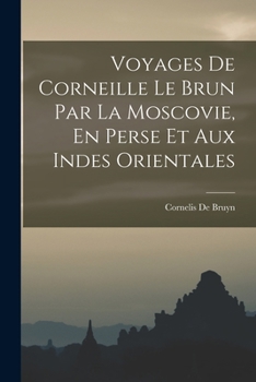 Paperback Voyages De Corneille Le Brun Par La Moscovie, En Perse Et Aux Indes Orientales [French] Book