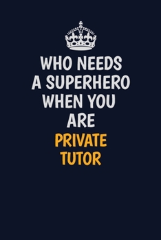 Paperback Who Needs A Superhero When You Are Private Tutor: Career journal, notebook and writing journal for encouraging men, women and kids. A framework for bu Book