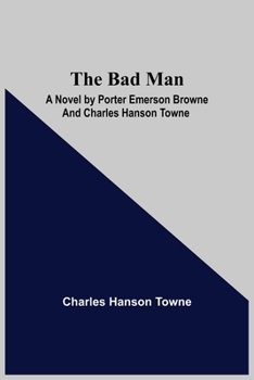 Paperback The Bad Man: A Novel by Porter Emerson Browne and Charles Hanson Towne Book