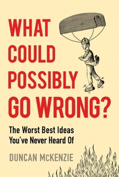 Paperback What Could Possibly Go Wrong?: The Worst Best Ideas You've Never Heard of Book
