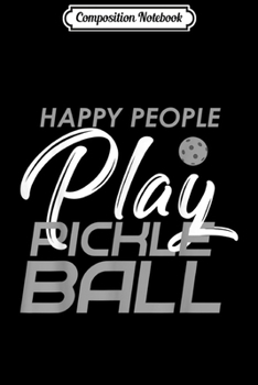 Composition Notebook: Happy People Play Pickleball Funny Sports Gifts Journal/Notebook Blank Lined Ruled 6x9 100 Pages