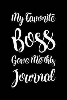My Favorite Boss Gave Me This Journal: Blank Lined Journal / Notebook for Employees or Coworkers in The Office