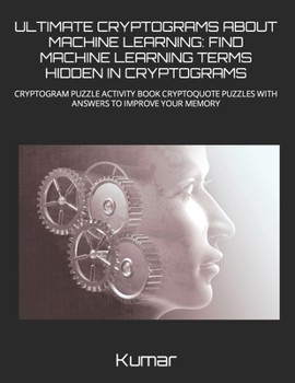 Paperback Ultimate Cryptograms about Machine Learning: Find Machine Learning Terms Hidden in Cryptograms: Cryptogram Puzzle Activity Book Cryptoquote Puzzles wi Book