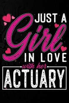 Just A Girl In Love With Her Actuary: Cute Valentine's day or anniversary notebook for a girl whose boyfriend or husband is an awesome Actuary.  100 Pages 6X9 Inch Lined journal notebook.