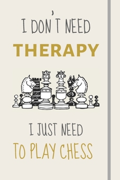 I Don't Need Therapy - I Just Need To Play Chess: Funny Novelty Chess Gift For Chess Players - Lined Journal or Notebook