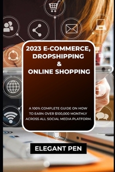 2023 E-COMMERCE, DROPSHIPPING & ONLINE SHOPPING: A 100% Complete Guide On How To Earn Over $100,000 Monthly Across All Social Media Platform.