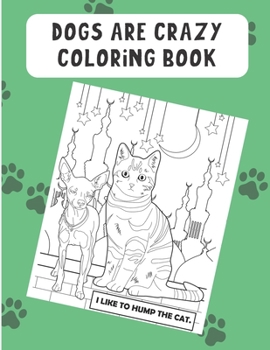 Dogs Are Crazy Coloring Book: The Perfect Coloring Book for Dog and Pet Owners. Meme and Daily Dog Adventure Pages to Color In