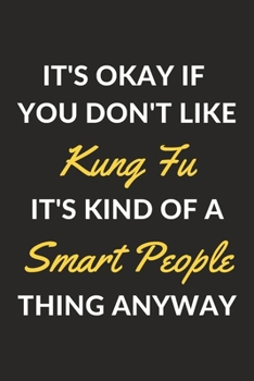 It's Okay If You Don't Like Kung Fu It's Kind Of A Smart People Thing Anyway: A Kung Fu Journal Notebook to Write Down Things, Take Notes, Record Plans or Keep Track of Habits (6" x 9" - 120 Pages)