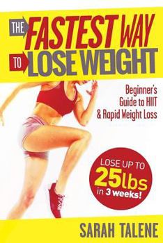 The Fastest Way to Lose Weight: Beginner's Guide to Hiit & Rapid Weight Loss - Lose Up to 25 Pounds in 3 Weeks!