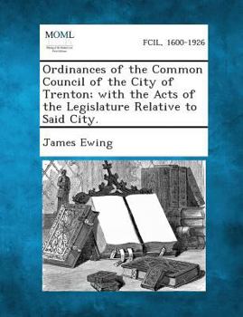 Paperback Ordinances of the Common Council of the City of Trenton; With the Acts of the Legislature Relative to Said City. Book