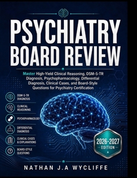 PSYCHIATRY BOARD REVIEW: Master High-Yield Clinical Reasoning, DSM-5-TR Diagnosis, Psychopharmacology, Differential Diagnosis, Clinical Cases, and Board-Style Questions for Psychiatry Certification