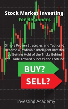 Stock Market Investing for Beginners: Simple Proven Strategies and Tactics to Become a Profitable Intelligent Investor by Getting Hold of the Tricks Behind the Trade Toward Success and Fortune