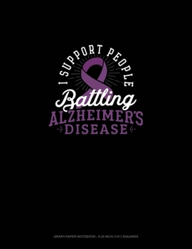 I Support People Battling Alzheimer's Disease: Graph Paper Notebook - 0.25 Inch (1/4") Squares
