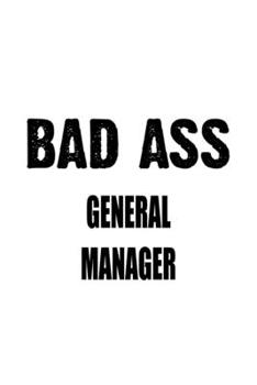 Bad Ass General Manager: Awesome General Manager Notebook, General Managing/Organizer Journal Gift, Diary, Doodle Gift or Notebook | 6 x 9 Compact Size, 109 Blank Lined Pages