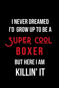 I Never Dreamed I'd Grow Up to Be a Super Cool Boxer But Here I am Killin' It: Inspirational Quotes Blank Lined Journal