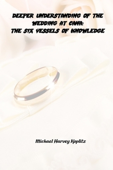 Paperback Deeper Understanding of the Wedding at Cana: The Six Vessels of Knowledge Book