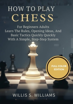 Paperback How To Play Chess For Beginners Adults: Learn The Rules, Opening Ideas, And Basic Tactics Quickly With A Simple, Step-By-Step System Book