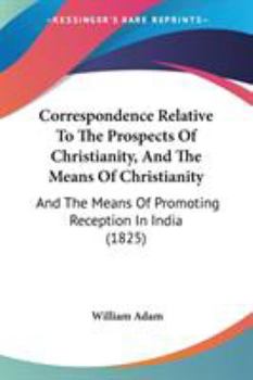 Paperback Correspondence Relative To The Prospects Of Christianity, And The Means Of Christianity: And The Means Of Promoting Reception In India (1825) Book