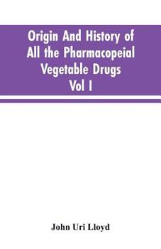Paperback Origin And History Of All The Pharmacopeial Vegetable Drugs, Chemicals And Preparations With Bibliography; Vol I Book