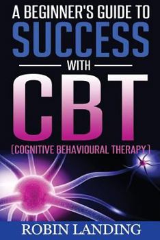 Paperback A Beginner's Guide To Success With CBT (Cognitive Behavioural Therapy) Book
