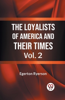 The Loyalists of America and Their Times, Vol. 2 of 2 From 1620-1816 - Book #2 of the Loyalists of America and Their Times, From 1620 to 1816