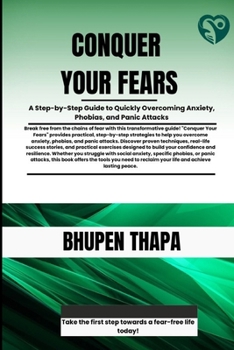 Conquer Your Fears: A Step-by-Step Guide to Quickly Overcoming Anxiety, Phobias, and Panic Attacks