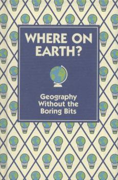 Where on Earth?: Geography Without the Boring Bits