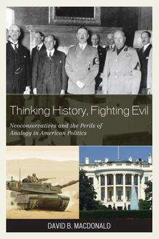 Hardcover Thinking History, Fighting Evil: Neoconservatives and the Perils of Analogy in American Politics Book