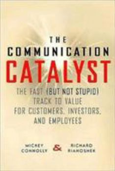 Hardcover The Communication Catalyst: The Fast (But Not Stupid) Track to Value for Customers, Investors, and Employees Book