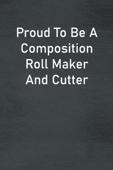Paperback Proud To Be A Composition Roll Maker And Cutter: Lined Notebook For Men, Women And Co Workers Book
