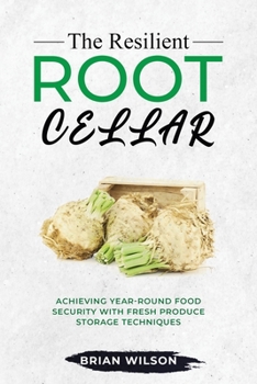 Paperback The Resilient Root Cellar: Achieving Year-Round Food Security with Fresh Produce Storage Techniques Book
