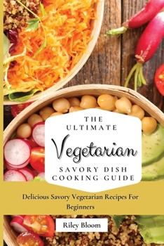 Paperback The Ultimate Vegetarian Savory Dish Cooking Guide: Delicious Savory Vegetarian Recipes For Beginners Book