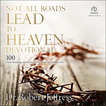 Not All Roads Lead to Heaven Devotional: 100 Daily Readings about Our Only Hope for Eternal Life