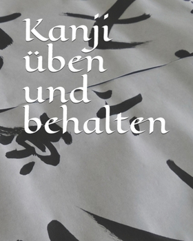 Kanji üben und behalten: Übungsheft mit Kanjipapier 100 Seiten zum Üben von japanischen und chinesischen Schriftzeichen (German Edition)