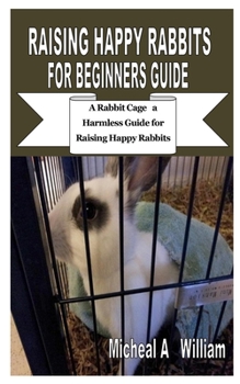 Paperback Raising Happy Rabbits for Beginners Guide: A Rabbit Cage a Harmless Guide for Raising Happy Rabbits Book