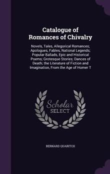 Catalogue of Romances of Chivalry: Novels, Tales, Allegorical Romances; Apologues, Fables, National Legends; Popular Ballads, Epic and Historical Poems; Grotesque Stories; Dances of Death; the Literat