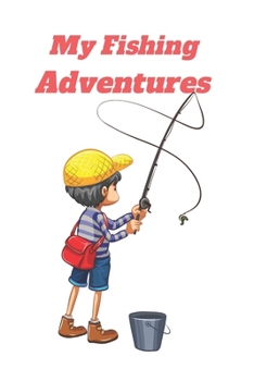 MY FISHING ADVENTURE: FISHING ADEVENTURE NOTEBOOK,fishing journal,fishing log book,fishing, kids fishing book
