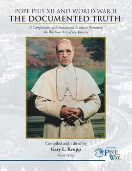 Pope Pius XII and World War II: The Documented Truth: A Compilation of International Evidence Revealing the Wartime Acts of the Vatican