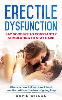 Paperback Erectile Dysfunction: Say Goodbye To Constantly Stimulating To Stay Hard. Discover How To Keep A Rock Hard Erection Without The Fear Of Goin Book