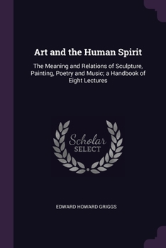 Paperback Art and the Human Spirit: The Meaning and Relations of Sculpture, Painting, Poetry and Music; a Handbook of Eight Lectures Book