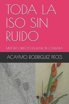 Paperback Toda La ISO Sin Ruido: M?todo Directo En Raw de C?mara [Spanish] Book