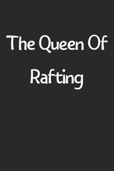 The Queen Of Rafting: Lined Journal, 120 Pages, 6 x 9, Funny Rafting Gift Idea, Black Matte Finish (The Queen Of Rafting Journal)