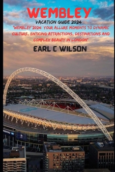 Wembley Vacation Guide 2024: "Wembley 2024: Your Allure Moments To Dynamic Culture, Enticing Attractions, Destinations and Complex Beauty in London