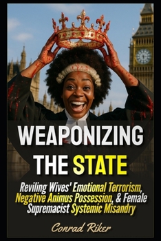 Weaponizing The State: Reviling Wives' Emotional Terrorism, Negative Animus Possession, & Female Supremacist Systemic Misandry (redpilled revolutionary civil rights for men (satire))