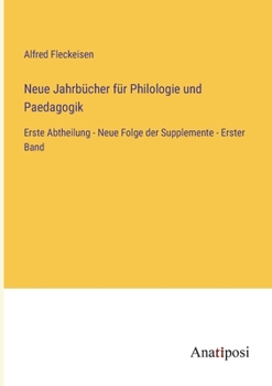 Neue Jahrbücher für Philologie und Paedagogik: Erste Abtheilung - Neue Folge der Supplemente - Erster Band