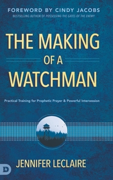 Hardcover The Making of a Watchman: Practical Training for Prophetic Prayer and Powerful Intercession Book